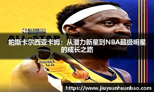 帕斯卡尔西亚卡姆：从潜力新星到NBA超级明星的成长之路